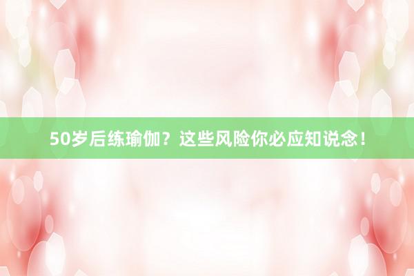 50岁后练瑜伽？这些风险你必应知说念！